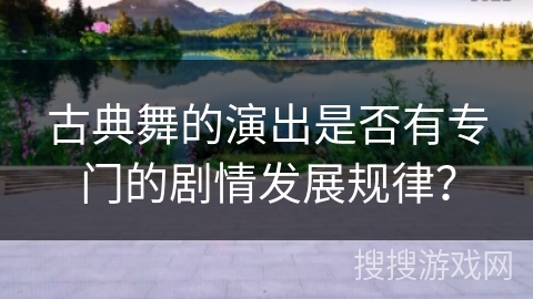 古典舞的演出是否有专门的剧情发展规律？