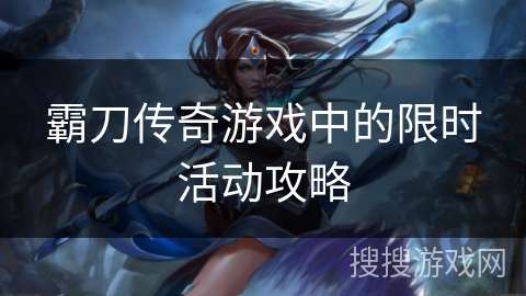 霸刀传奇游戏中的限时活动攻略