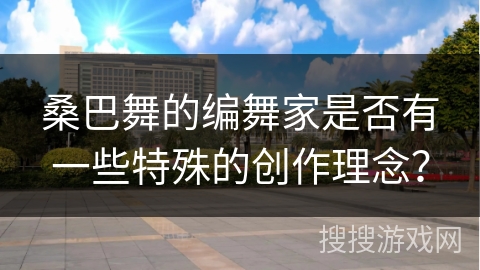 桑巴舞的编舞家是否有一些特殊的创作理念？