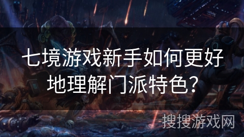 七境游戏新手如何更好地理解门派特色？