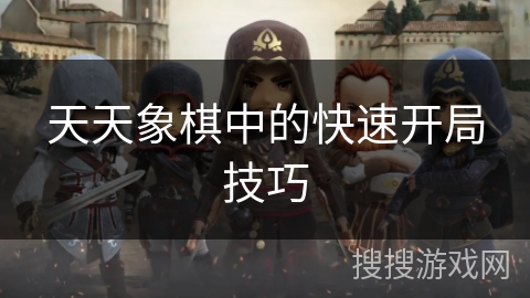 天天象棋中的快速开局技巧