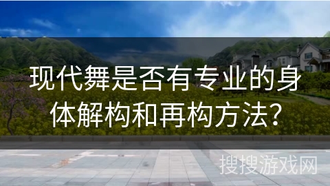 现代舞是否有专业的身体解构和再构方法？