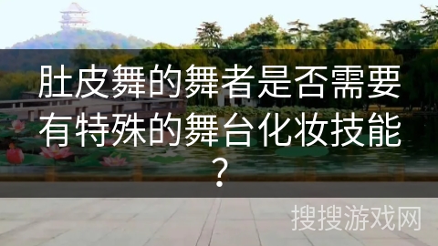 肚皮舞的舞者是否需要有特殊的舞台化妆技能？