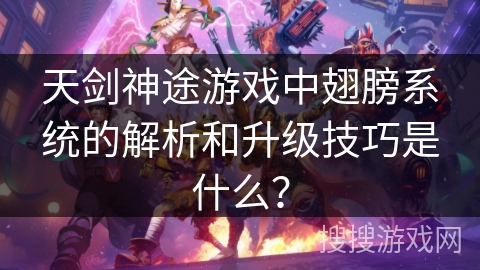 天剑神途游戏中翅膀系统的解析和升级技巧是什么? 天剑神途游戏中翅膀系统的解析和升级技巧是什么?