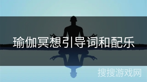 瑜伽冥想引导词和配乐 瑜伽冥想引导词和配乐