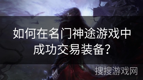 如何在名门神途游戏中成功交易装备？