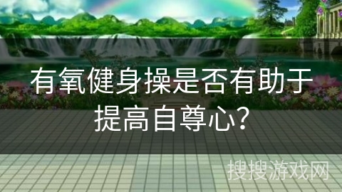 有氧健身操是否有助于提高自尊心？