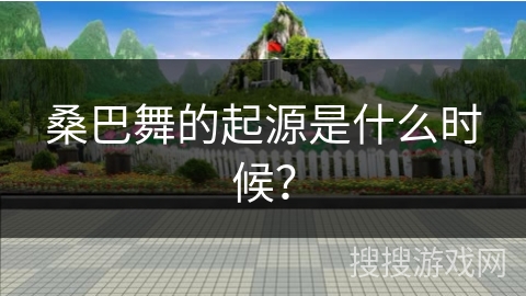 桑巴舞的起源是什么时候？