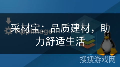 采材宝:品质建材,助力舒适生活 采材宝:品质建材,助力舒适生活