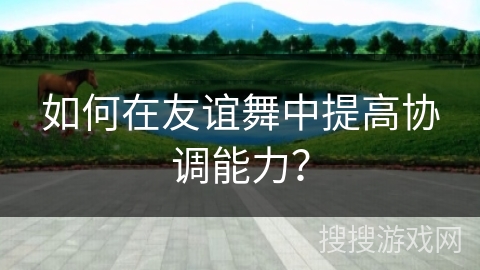 如何在友谊舞中提高协调能力？