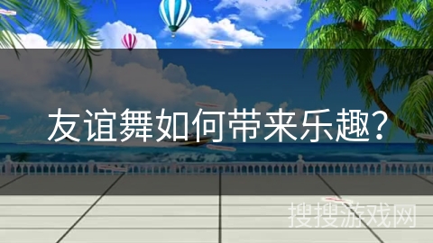 友谊舞如何带来乐趣？