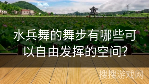 水兵舞的舞步有哪些可以自由发挥的空间？