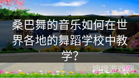 桑巴舞的音乐如何在世界各地的舞蹈学校中教学？