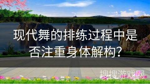 现代舞的排练过程中是否注重身体解构？