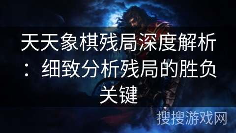 天天象棋残局深度解析：细致分析残局的胜负关键