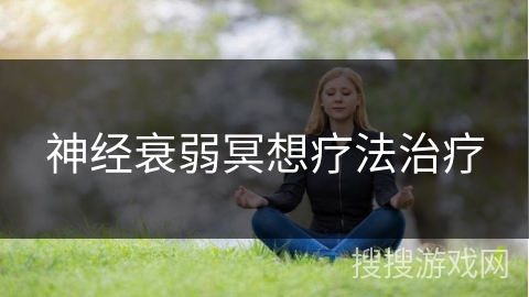 神经衰弱冥想疗法治疗 神经衰弱冥想疗法治疗