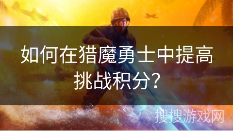 如何在猎魔勇士中提高挑战积分？