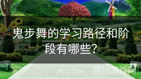 鬼步舞的学习路径和阶段有哪些？