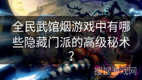 全民武馆烟游戏中有哪些隐藏门派的高级秘术？
