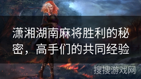 潇湘湖南麻将胜利的秘密，高手们的共同经验