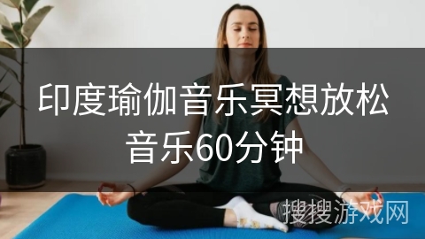 印度瑜伽音乐冥想放松音乐60分钟