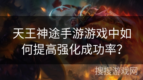 天王神途手游游戏中如何提高强化成功率? 天王神途手游游戏中如何提高强化成功率?