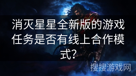 消灭星星全新版的游戏任务是否有线上合作模式? 消灭星星全新版的游戏任务是否有线上合作模式?