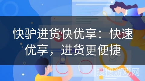 快驴进货快优享：快速优享，进货更便捷