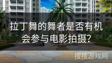 拉丁舞的舞者是否有机会参与电影拍摄？