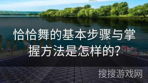 恰恰舞的基本步骤与掌握方法是怎样的？