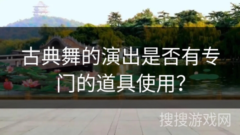 古典舞的演出是否有专门的道具使用？