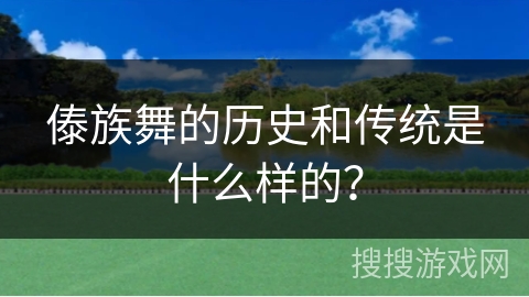 傣族舞的历史和传统是什么样的？