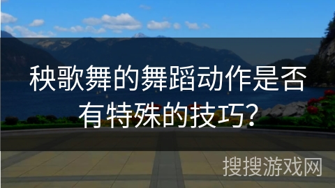 秧歌舞的舞蹈动作是否有特殊的技巧？