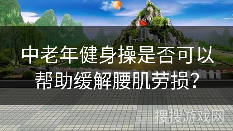 中老年健身操是否可以帮助缓解腰肌劳损？
