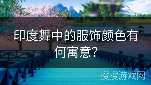 印度舞中的服饰颜色有何寓意？