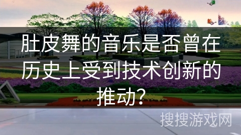 肚皮舞的音乐是否曾在历史上受到技术创新的推动？