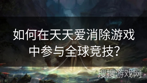 如何在天天爱消除游戏中参与全球竞技？