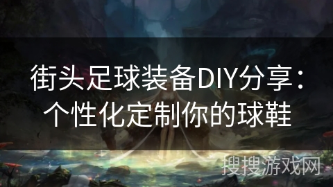 街头足球装备DIY分享：个性化定制你的球鞋
