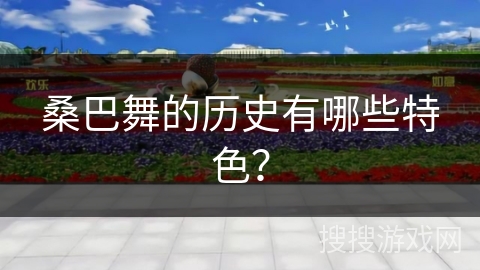 桑巴舞的历史有哪些特色？