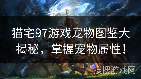 猫宅97游戏宠物图鉴大揭秘，掌握宠物属性！