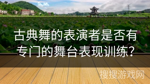 古典舞的表演者是否有专门的舞台表现训练？