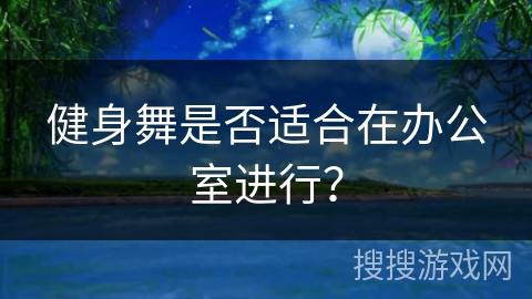 健身舞是否适合在办公室进行？