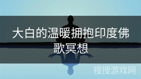 大白的温暖拥抱印度佛歌冥想