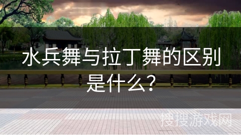 水兵舞与拉丁舞的区别是什么？