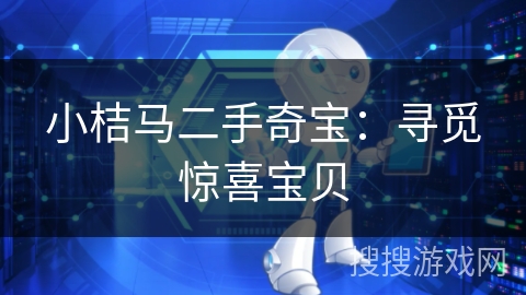 小桔马二手奇宝:寻觅惊喜宝贝 小桔马二手奇宝:寻觅惊喜宝贝