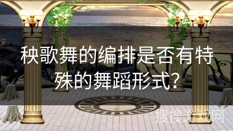 秧歌舞的编排是否有特殊的舞蹈形式？