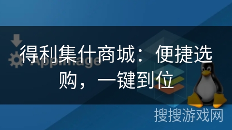得利集什商城：便捷选购，一键到位