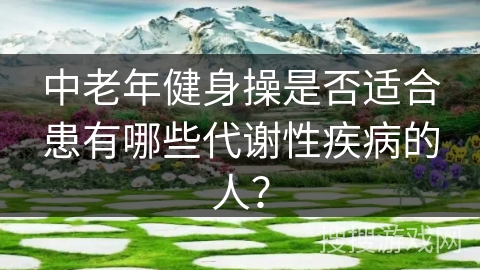 中老年健身操是否适合患有哪些代谢性疾病的人？