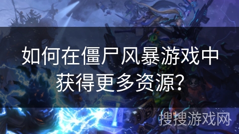 如何在僵尸风暴游戏中获得更多资源? 如何在僵尸风暴游戏中获得更多资源?