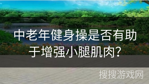 中老年健身操是否有助于增强小腿肌肉？